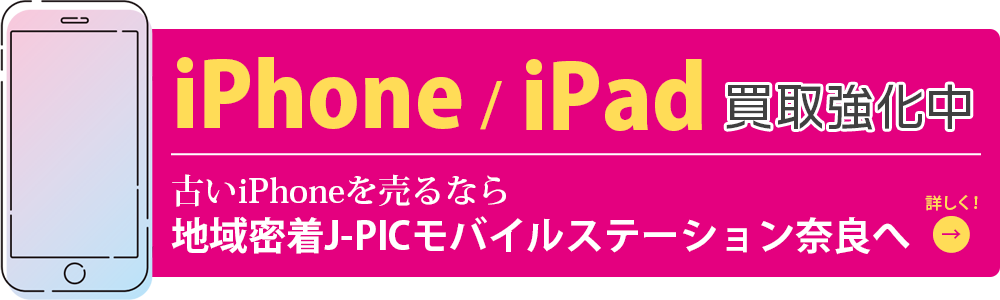 iPhone/iPad高価買取中 J-PICモバイルステーション奈良