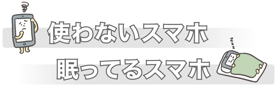 使わないスマホ、眠ってるスマホ