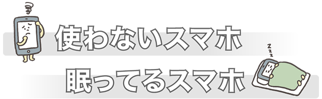 使わないスマホ、眠ってるスマホ