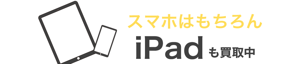 スマホはもちろん、iPadも買取中