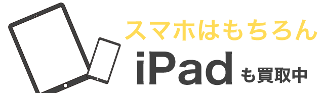 スマホはもちろん、iPadも買取中