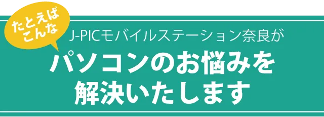 J-PICモバイルステーション奈良がパソコンのお悩みを解決いたします
