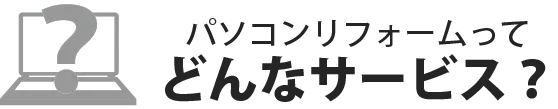 パソコンリフォームってどんなサービス？