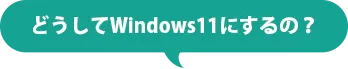 どうしてWindows11にするの？